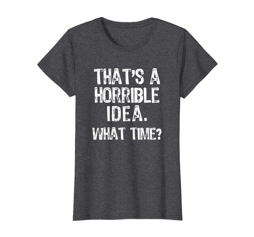 That's A Horrible Idea. What Time? Funny T-Shirt