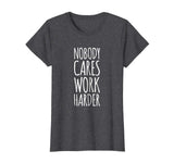 Funny Gym Shirts. Nobody Cares Work Harder Shirt. Funny Gift