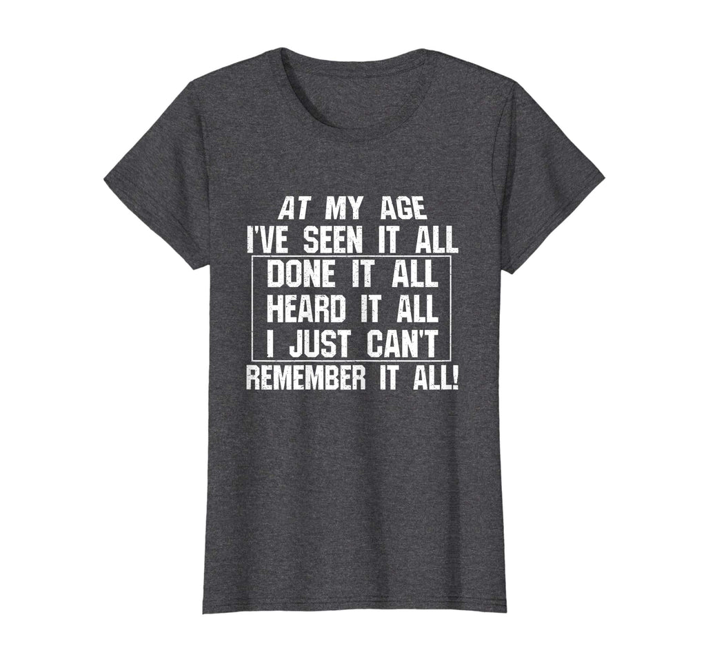 At My Age I've Seen It All Remember Old Age Funny T-Shirts
