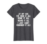 At My Age I've Seen It All Remember Old Age Funny T-Shirts
