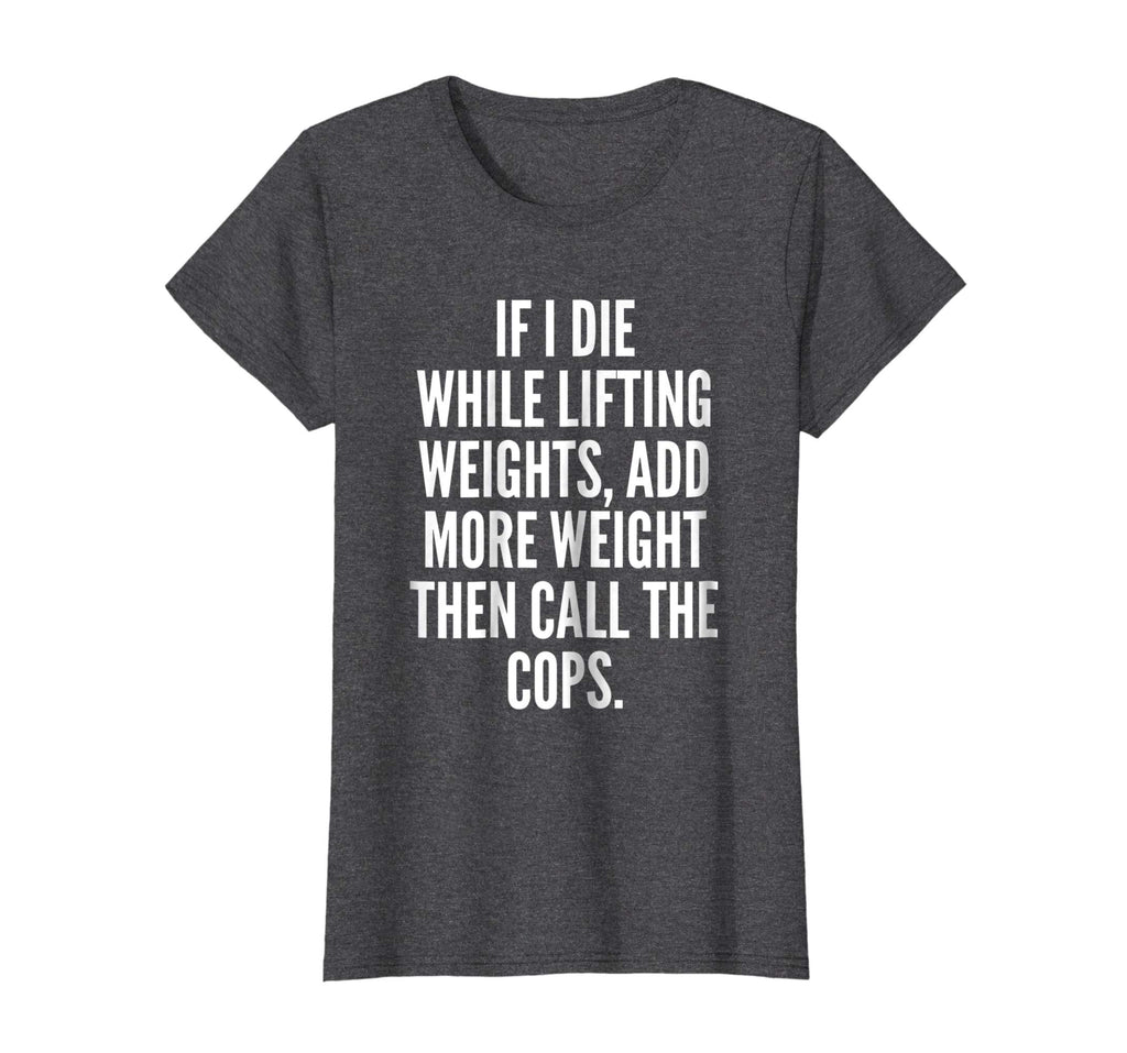 If I die while lifting weights - Funny Gym &amp; Workout Shirt