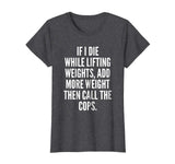 If I die while lifting weights - Funny Gym &amp; Workout Shirt