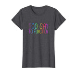 Too Gay To Function Shirt Funny Gay Pride LGBT Tee