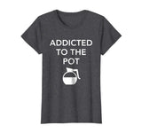 Addicted To The Pot - Funny Barista Shirt for Coffee Lover