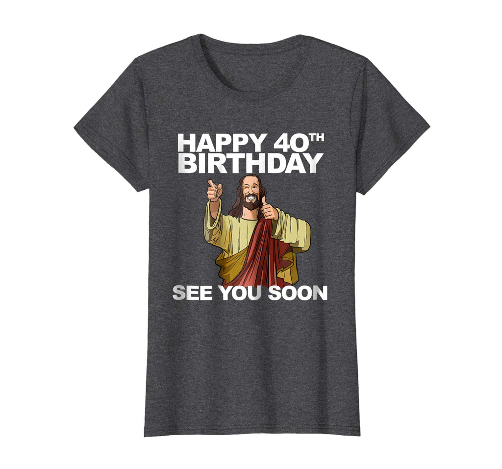 Jesus Happy 40th Birthday See You Soon shirt funny b-day tee
