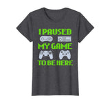 I Paused My Game To Be Here Funny Video Gamer T-Shirt