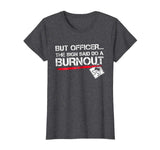 But Officer the Sign Said Do A Burnout Funny Car T-Shirt