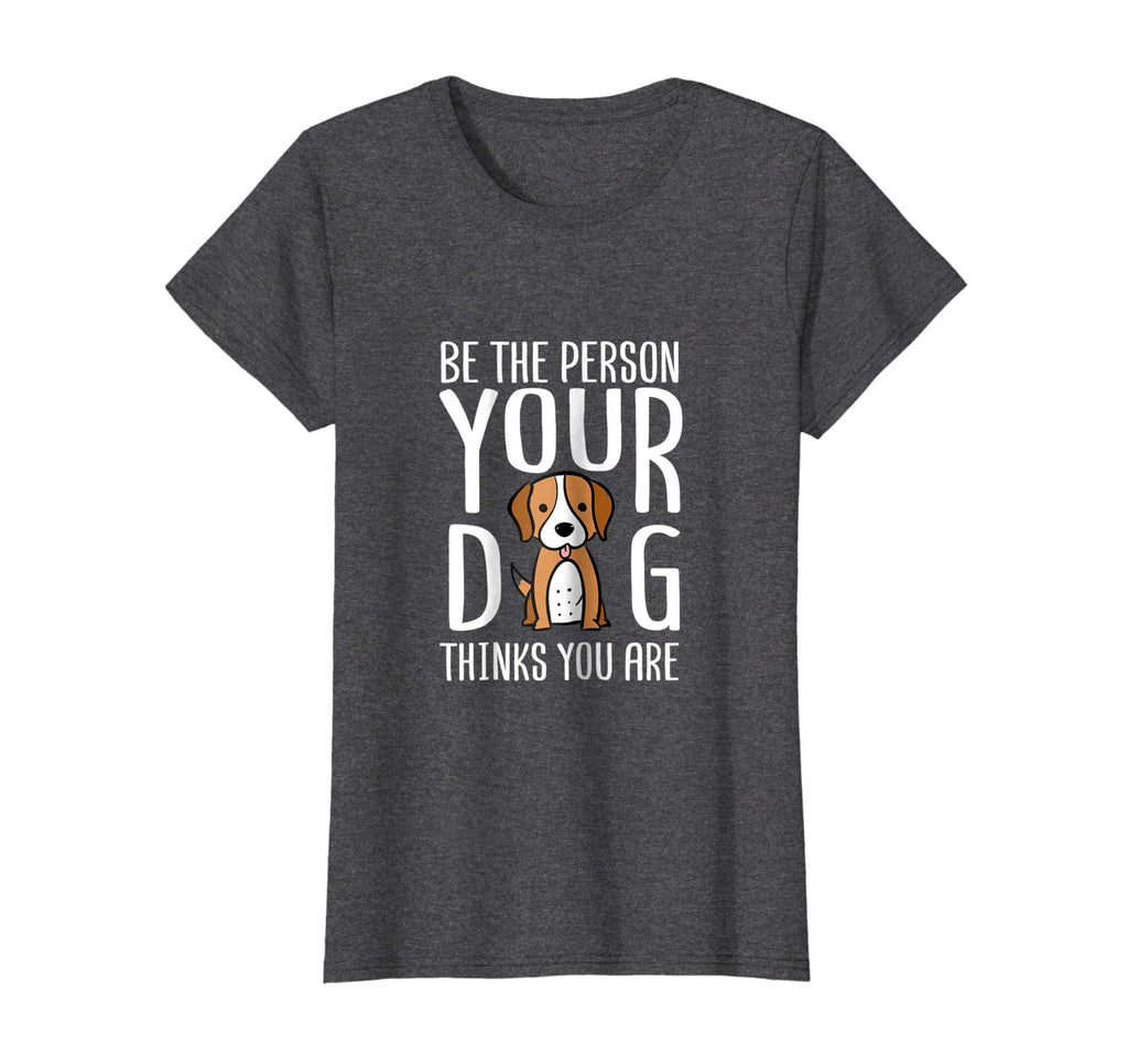 Be The Person Your Dog Thinks You Are. Funny dog T-shirt