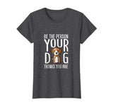 Be The Person Your Dog Thinks You Are. Funny dog T-shirt