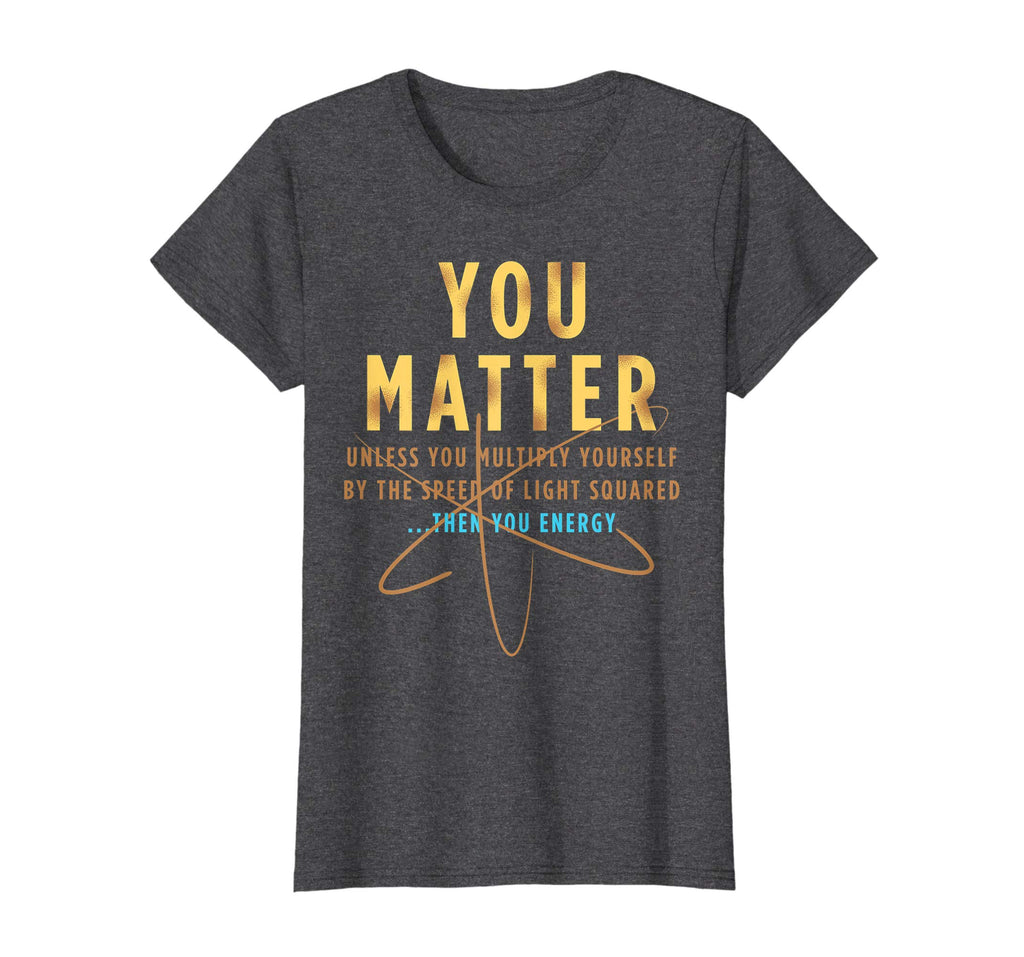 You Matter Then You Energy T-Shirt Funny Physics Lovers Tee