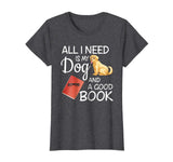 All I Need Is My Dog And A Good Book - Funny T-Shirt