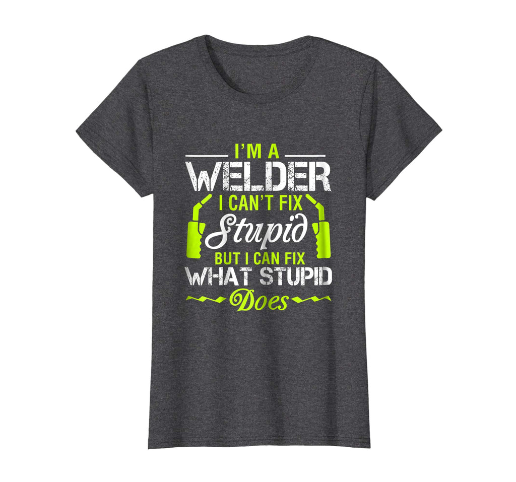 I'm A Welder I Can't Fix Stupid T-Shirt Funny Welding Tee