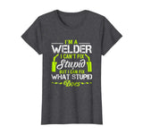 I'm A Welder I Can't Fix Stupid T-Shirt Funny Welding Tee