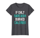 If Only Sarcasm Burned Calories Shirt - Funny Gym Shirts