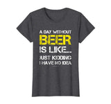 A Day Without Beer - Funny Beer Lover Gift Tee Shirts
