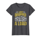 I Just Dropped A Load Funny Trucker T-Shirt