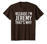 BECAUSE I'M JEREMY THAT'S WHY Fun Shirt Funny Gift Idea