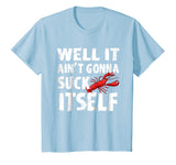 Well It Aint Gonna Suck Itself Tshirt - Funny Crawfish Shirt