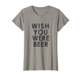 Wish You Were Beer T Shirt - Funny Drinking Party Tee