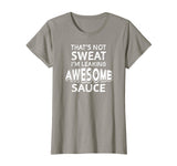 That's Not Sweat I'm Leaking Awesome Sauce Funny Gym T-Shirt