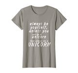Always be yourself unless you can be a unicorn - Funny Shirt