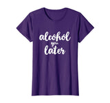 Alcohol You Later Cute Funny Drinking Gift T-Shirt