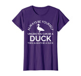 Always Be Yourself Unless You Can Be A Duck Funny T-Shirt