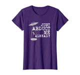Alien Shirt - Just Abduct Me Already - Funny UFO Abduction