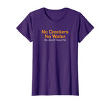 No Crackers No Water We Arent Done Yet Funny T-Shirt