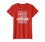That's Not Sweat I'm Leaking Awesome Sauce Funny Gym T-Shirt