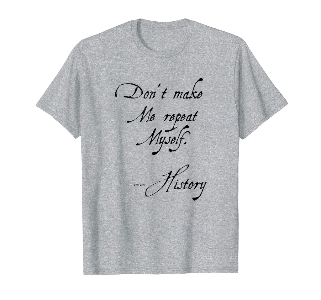 Don't make me repeat myself History Funny Nerdy Geek T-shirt