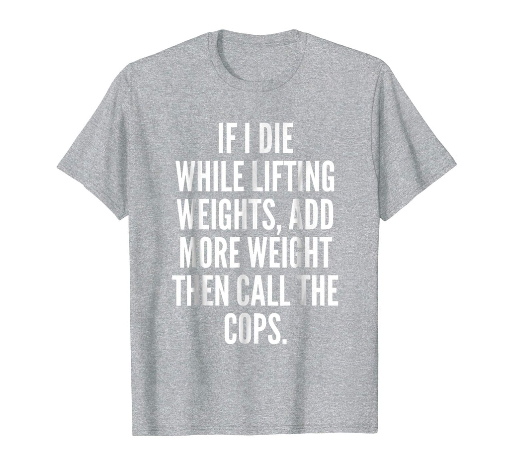 If I die while lifting weights - Funny Gym &amp; Workout Shirt