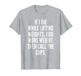 If I die while lifting weights - Funny Gym &amp; Workout Shirt