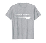 &quot;I love to Erg&quot; Funny Rowing Unisex TShirt Tee