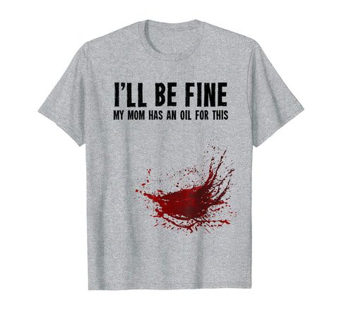 &quot;I'll be fine&quot; - funny mother's day essential oils t-shirt