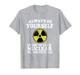 Always Be Yourself Unless You Can Be Nuclear T-Shirt Funny