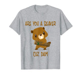 Are You A Beaver 'Cuz Dam Tee Funny Pun Cute Pick Up Line
